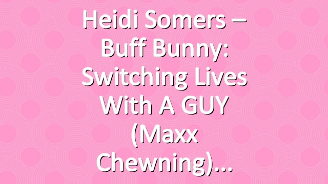 Heidi Somers – Buff Bunny: Switching Lives with a GUY (Maxx Chewning)