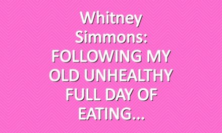 Whitney Simmons: FOLLOWING MY OLD UNHEALTHY FULL DAY OF EATING