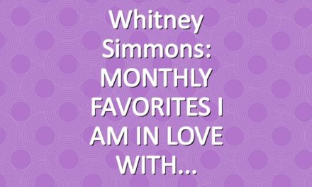 Whitney Simmons: MONTHLY FAVORITES I AM IN LOVE WITH