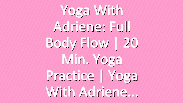 Yoga With Adriene: Full Body Flow  |  20 Min. Yoga Practice  |  Yoga With Adriene