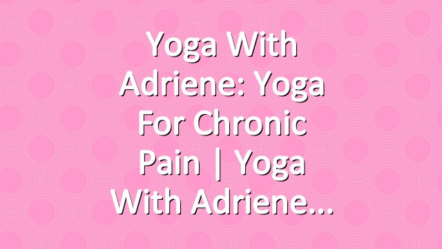 Yoga With Adriene: Yoga For Chronic Pain  |  Yoga With Adriene