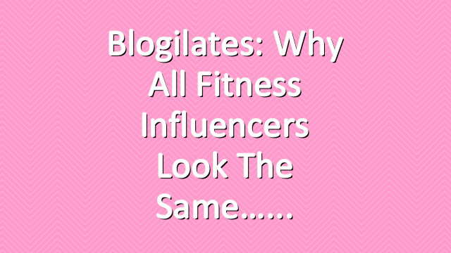 Blogilates: Why all fitness influencers look the same…