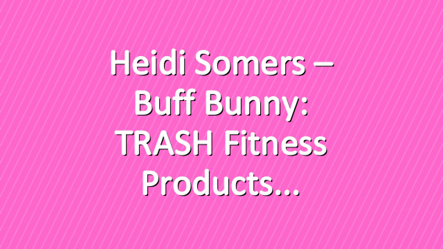 Heidi Somers – Buff Bunny: TRASH Fitness Products