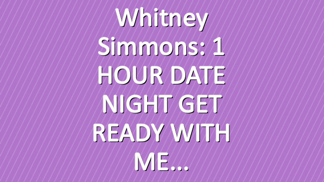 Whitney Simmons: 1 HOUR DATE NIGHT GET READY WITH ME