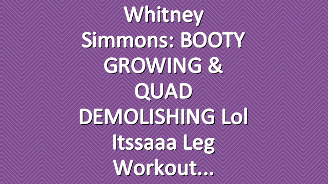 Whitney Simmons: BOOTY GROWING & QUAD DEMOLISHING lol itssaaa leg workout
