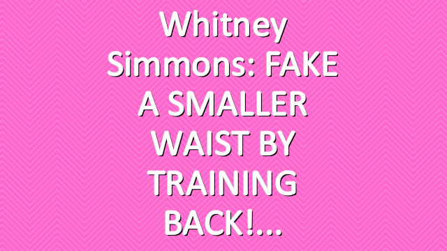 Whitney Simmons: FAKE A SMALLER WAIST BY TRAINING BACK!
