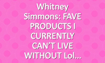 Whitney Simmons: FAVE PRODUCTS I CURRENTLY CAN’T LIVE WITHOUT lol