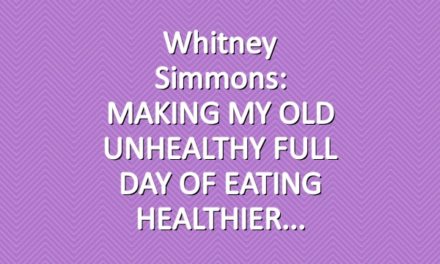 Whitney Simmons: MAKING MY OLD UNHEALTHY FULL DAY OF EATING HEALTHIER