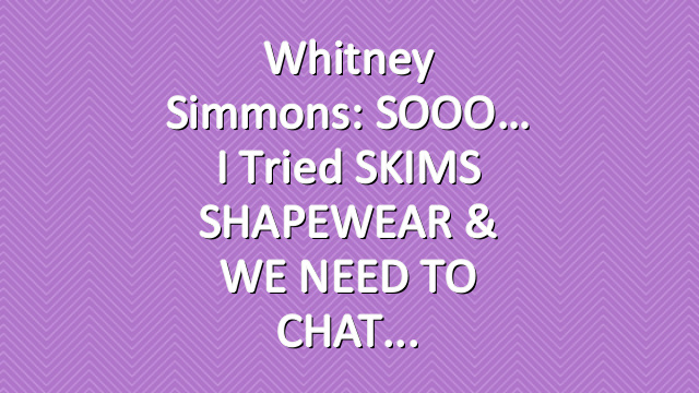 Whitney Simmons: SOOO… I tried SKIMS SHAPEWEAR & WE NEED TO CHAT