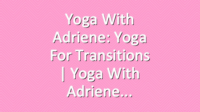 Yoga With Adriene: Yoga For Transitions  |  Yoga With Adriene