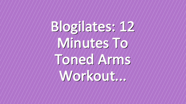 Blogilates: 12 Minutes to Toned Arms Workout