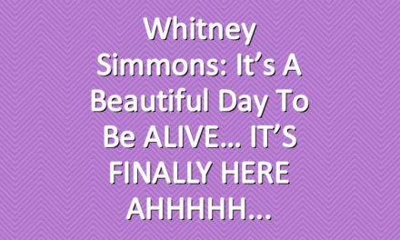 Whitney Simmons: It’s A Beautiful Day To Be ALIVE… IT’S FINALLY HERE AHHHHH