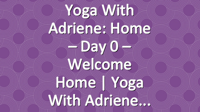 Yoga With Adriene: Home – Day 0 – Welcome Home  |  Yoga With Adriene