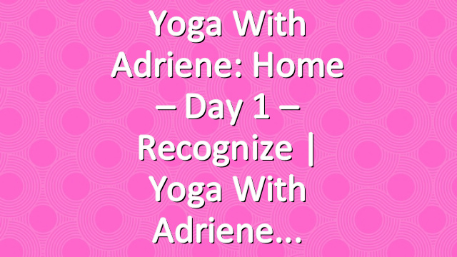 Yoga With Adriene: Home – Day 1 – Recognize  |  Yoga With Adriene