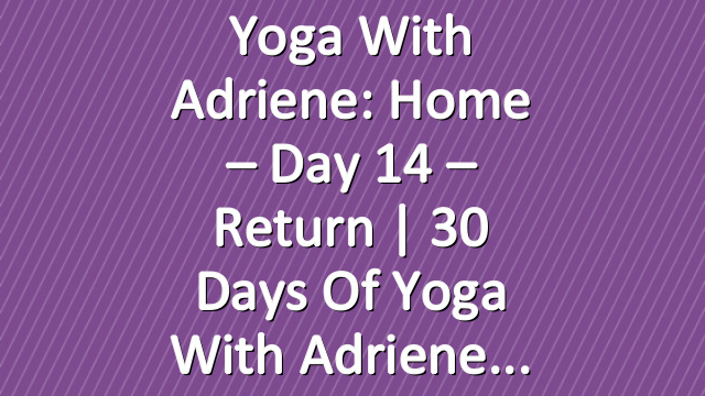 Yoga With Adriene: Home – Day 14 – Return  |  30 Days of Yoga With Adriene