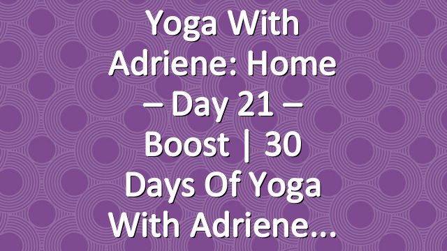 Yoga With Adriene: Home – Day 21 – Boost  |  30 Days of Yoga With Adriene