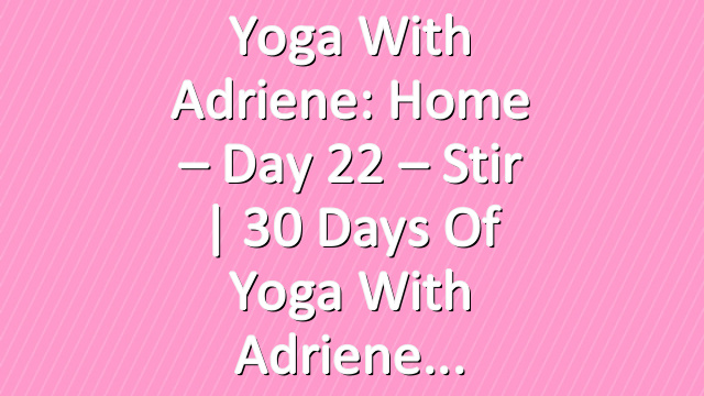 Yoga With Adriene: Home – Day 22 – Stir  |  30 Days of Yoga With Adriene