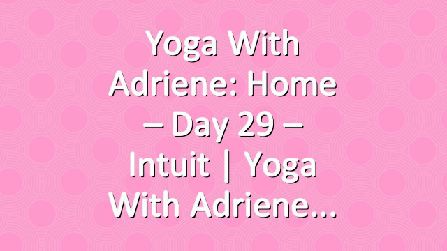 Yoga With Adriene: Home – Day 29 – Intuit  |  Yoga With Adriene