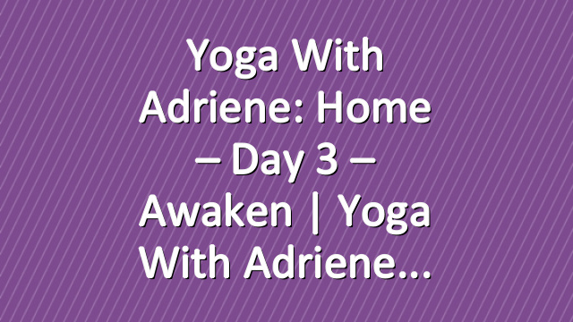 Yoga With Adriene: Home – Day 3 – Awaken  |  Yoga With Adriene