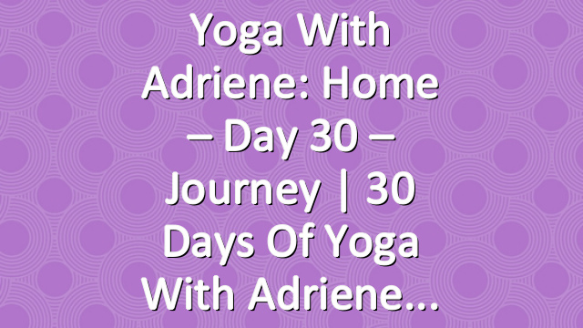 Yoga With Adriene: Home – Day 30 – Journey  |  30 Days of Yoga With Adriene