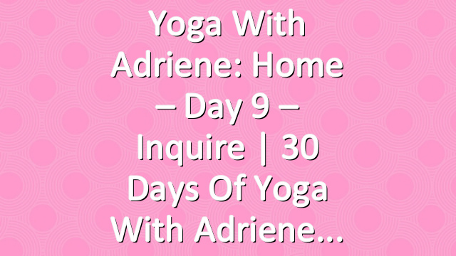 Yoga With Adriene: Home – Day 9 – Inquire  |  30 Days of Yoga With Adriene