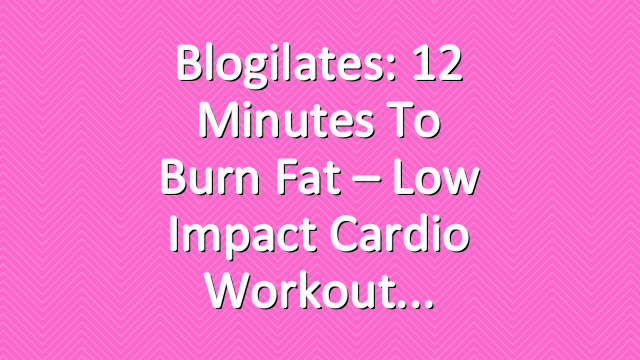 Blogilates: 12 Minutes to Burn Fat – Low Impact Cardio Workout