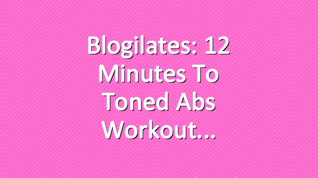 Blogilates: 12 Minutes to Toned Abs Workout