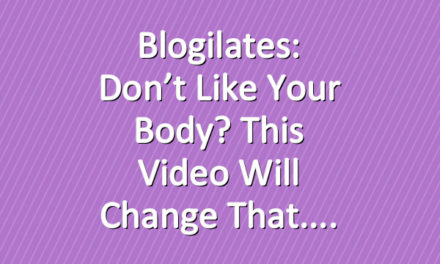 Blogilates: Don’t like your body? This video will change that.