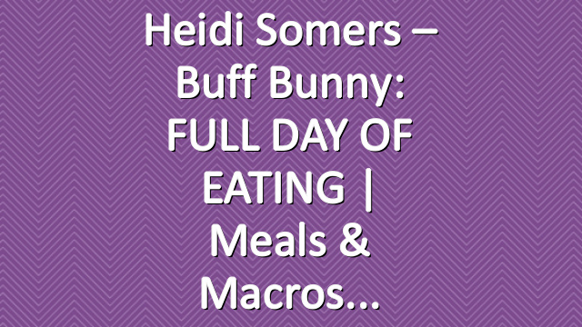 Heidi Somers – Buff Bunny: FULL DAY OF EATING | Meals & Macros