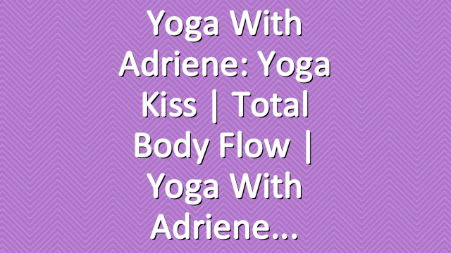 Yoga With Adriene: Yoga Kiss | Total Body Flow |  Yoga With Adriene