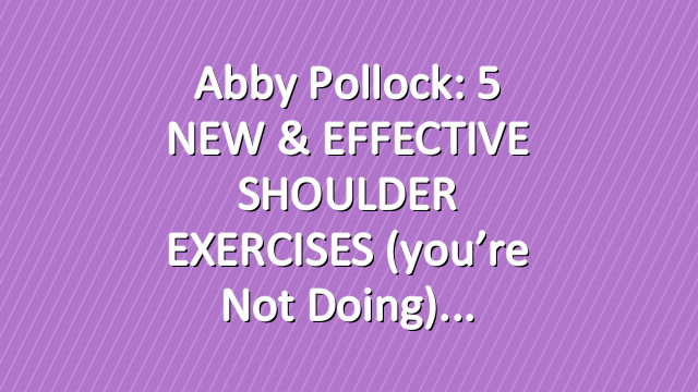Abby Pollock: 5 NEW & EFFECTIVE SHOULDER EXERCISES (you’re not doing)