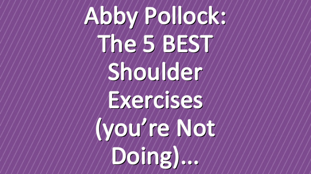 Abby Pollock: The 5 BEST Shoulder Exercises (you’re not doing)