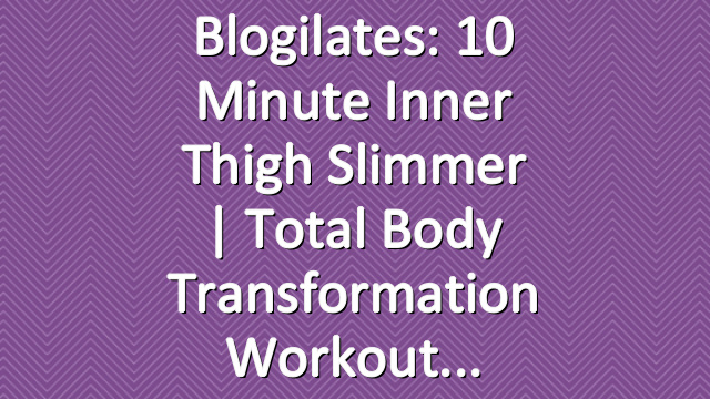 Blogilates: 10 Minute Inner Thigh Slimmer | Total Body Transformation Workout