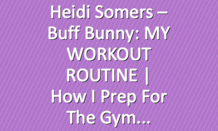 Heidi Somers – Buff Bunny: MY WORKOUT ROUTINE | How I prep for the gym