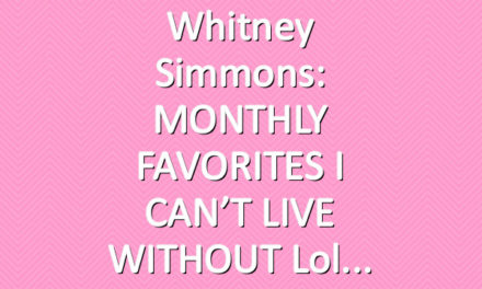 Whitney Simmons: MONTHLY FAVORITES I CAN’T LIVE WITHOUT lol