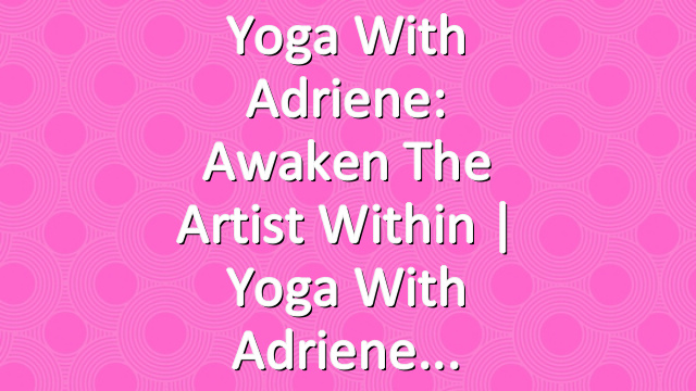 Yoga With Adriene: Awaken The Artist Within  |  Yoga With Adriene