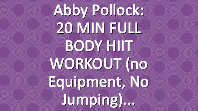 Abby Pollock: 20 MIN FULL BODY HIIT WORKOUT (no equipment, no jumping)