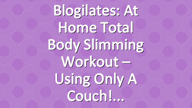 Blogilates: At Home Total Body Slimming Workout – Using Only a Couch!