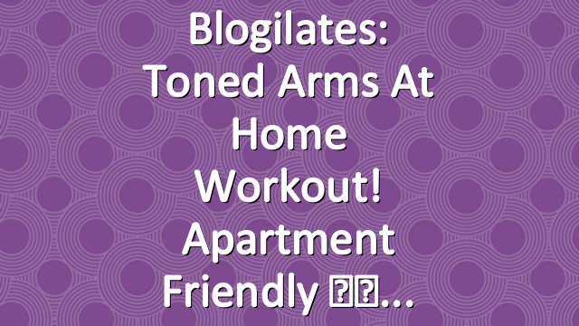 Blogilates: Toned Arms at Home Workout! Apartment Friendly ☺️