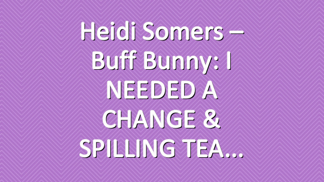 Heidi Somers – Buff Bunny: I NEEDED A CHANGE & SPILLING TEA