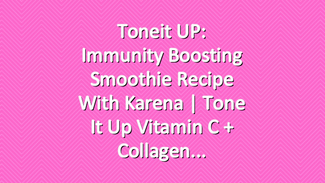 Toneit UP: Immunity Boosting Smoothie Recipe With Karena | Tone It Up Vitamin C + Collagen