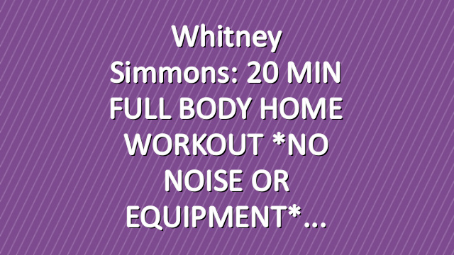 Whitney Simmons: 20 MIN FULL BODY HOME WORKOUT *NO NOISE OR EQUIPMENT*