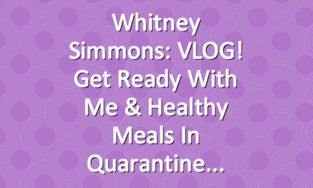 Whitney Simmons: VLOG! Get Ready With Me & Healthy Meals in Quarantine