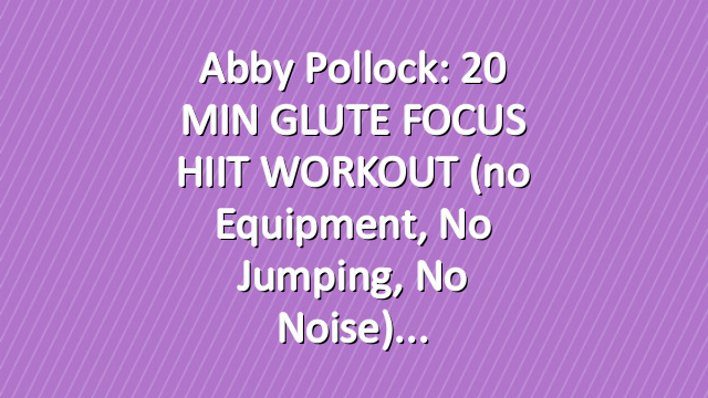Abby Pollock: 20 MIN GLUTE FOCUS HIIT WORKOUT (no equipment, no jumping, no noise)