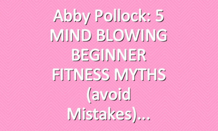 Abby Pollock: 5 MIND BLOWING BEGINNER FITNESS MYTHS (avoid mistakes)