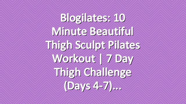 Blogilates: 10 Minute Beautiful Thigh Sculpt Pilates Workout | 7 Day Thigh Challenge (Days 4-7)