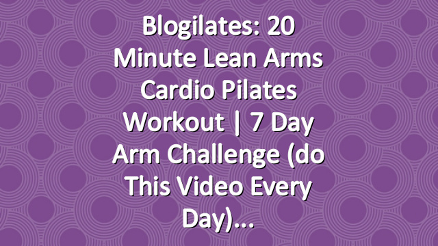 Blogilates: 20 Minute Lean Arms Cardio Pilates Workout | 7 Day Arm Challenge (do this video every day)