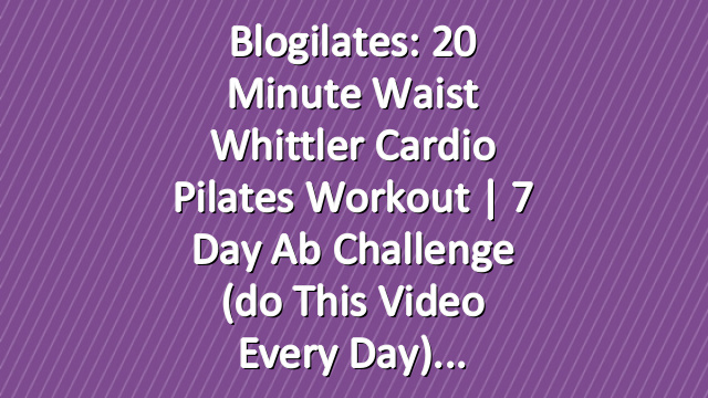 Blogilates: 20 minute Waist Whittler Cardio Pilates Workout | 7 Day Ab Challenge (do this video every day)