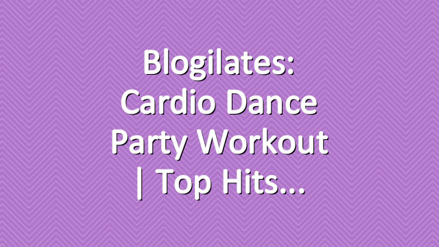 Blogilates: Cardio Dance Party Workout | Top Hits