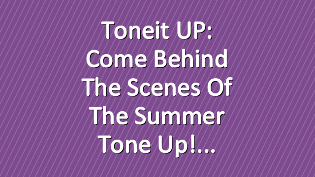 Toneit UP: Come Behind The Scenes of the Summer Tone Up!